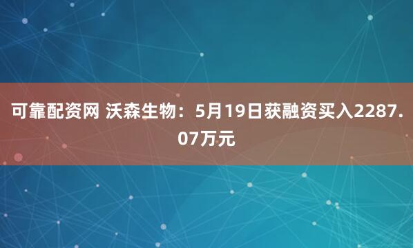 可靠配资网 沃森生物：5月19日获融资买入2287.07万元