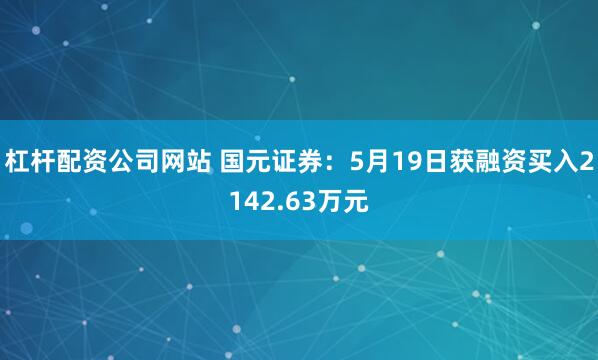杠杆配资公司网站 国元证券：5月19日获融资买入2142.63万元