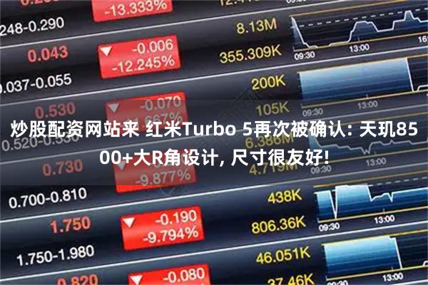 炒股配资网站来 红米Turbo 5再次被确认: 天玑8500+大R角设计, 尺寸很友好!
