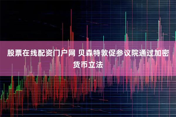 股票在线配资门户网 贝森特敦促参议院通过加密货币立法