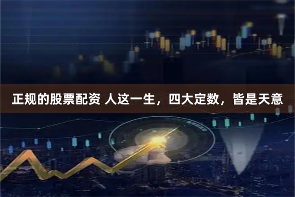 正规的股票配资 人这一生，四大定数，皆是天意